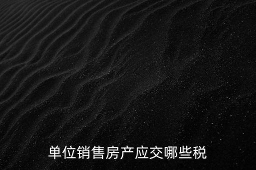 房產(chǎn)企業(yè)銷售商品房繳納什么稅，房產(chǎn)開發(fā)企業(yè)銷售房屋時(shí)交哪些稅費(fèi) 稅率是多少