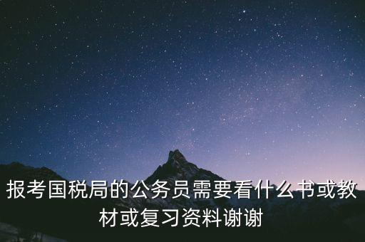 蘇州稅務(wù)局考試考什么資料，求問關(guān)于公務(wù)員國考要報(bào)考國家稅務(wù)局要準(zhǔn)備哪些資料啊國稅
