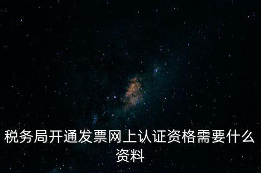 稅務認證需要什么資料，在網(wǎng)上納稅申報后去稅務局認證需要什么文件
