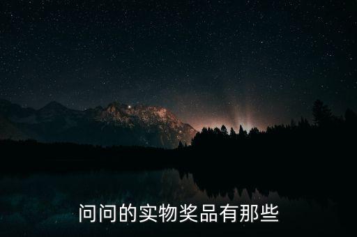 公司實(shí)物獎(jiǎng)勵(lì)什么，問問的實(shí)物獎(jiǎng)品有那些
