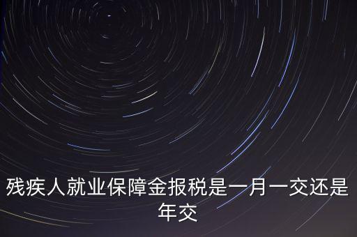 殘障金每年什么時候交，公司是不是每年都要交殘保金的繳納時間是什么時候謝謝