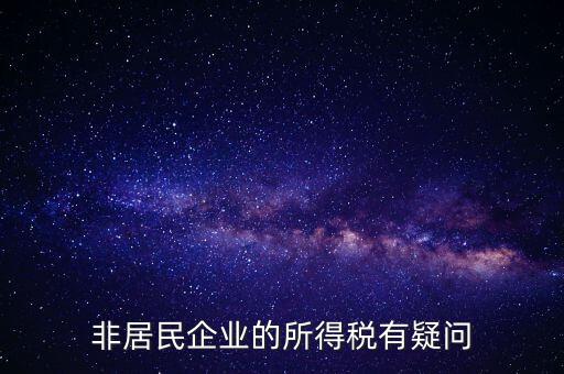 非居民企業(yè)是什么意思，誰能解釋下企業(yè)所得稅非居民納稅這段話