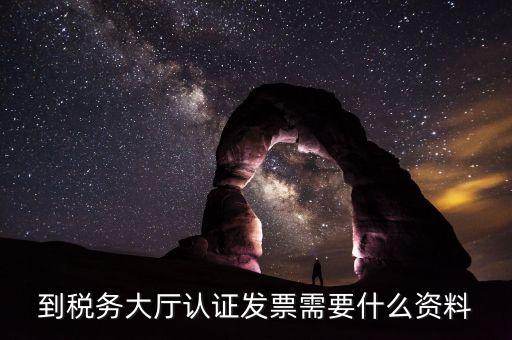 去報稅大廳認證增值稅票去號機要取什么業(yè)務，去開票大廳認證發(fā)票需要帶什么資料