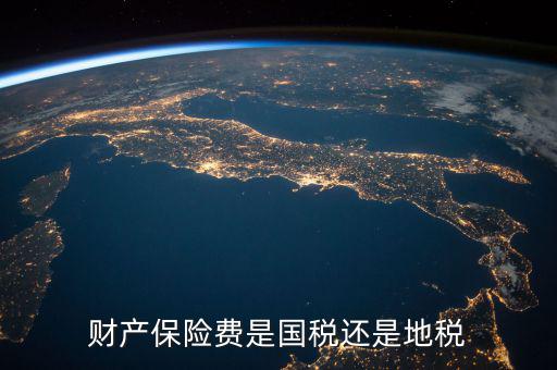 財(cái)產(chǎn)保險稅是什么，財(cái)產(chǎn)保險費(fèi)是國稅還是地稅