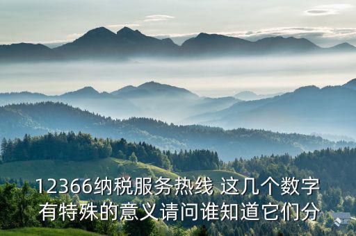 12366分別代表什么，12366納稅服務(wù)熱線 這幾個(gè)數(shù)字 有特殊的意義請(qǐng)問誰知道它們分