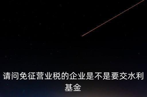 什么樣的企業(yè)需要繳水利基金，請問外資企業(yè)要交水利基金嗎