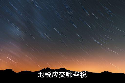 成都地稅繳納什么稅，地稅應(yīng)交哪些稅