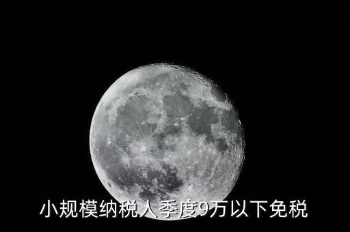 季度9萬以下免稅從什么時候，請問公司收入一季度不滿9萬可以免稅 這個收入是票面金額還是早上營