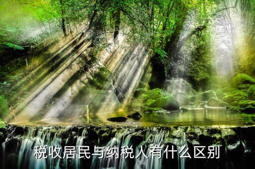 稅收居民國是什么意思，稅收居民與納稅人有什么區(qū)別