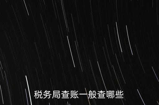 di稅查賬都查什么，稅務(wù)局查賬一般查哪些