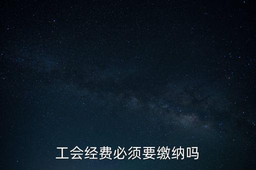 為什么工會經(jīng)費要上交，工會經(jīng)費必須要繳納嗎