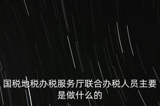 為什么要開展聯(lián)合辦稅，國地稅聯(lián)合稅費申報什么意思