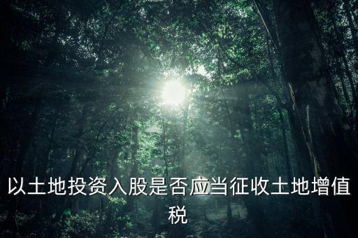 土地投資入股交什么稅，接受土地注資需要繳交哪些稅