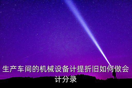 生產(chǎn)車(chē)間的機(jī)械設(shè)備計(jì)提折舊如何做會(huì)計(jì)分錄