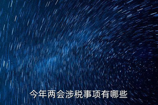 涉稅事項分為什么，今年兩會涉稅事項有哪些