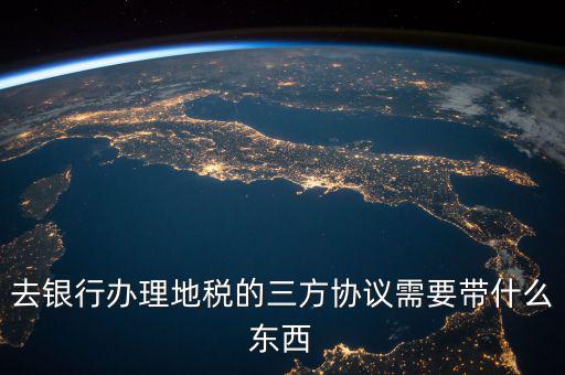地稅簽三方 需要帶什么資料，去地稅局辦理三方協(xié)議具體需要帶什么