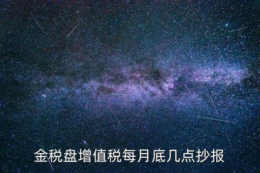 金稅盤增值稅每月底幾點(diǎn)抄報