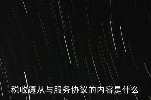 稅收遵從協(xié)議是什么，稅收遵從與服務(wù)協(xié)議的內(nèi)容是什么