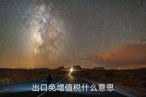 增值稅免稅額影響什么意思，出口免增值稅什么意思