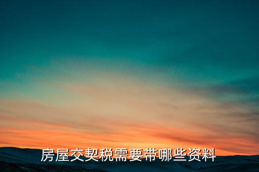 辦期稅需要準備什么資料，辦房契稅需要什么手續(xù)