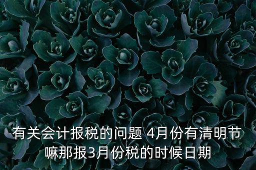 國稅清明節(jié)納稅延期到什么時候，有關會計報稅的問題 4月份有清明節(jié)嘛那報3月份稅的時候日期
