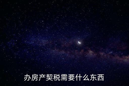 契稅辦理需要什么資料，房產(chǎn)契稅需提交什么材料