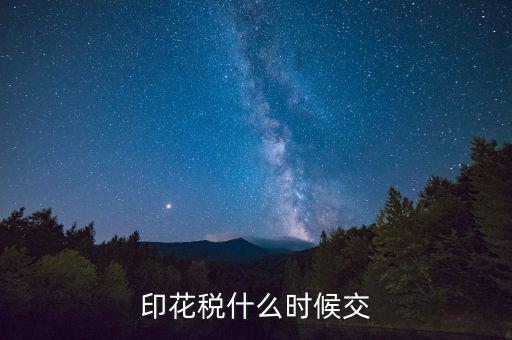 賬本印花稅什么時候繳納，營業(yè)賬簿的印花稅的納稅時間是何時