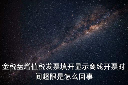 金稅盤(pán)增值稅發(fā)票填開(kāi)顯示離線(xiàn)開(kāi)票時(shí)間超限是怎么回事