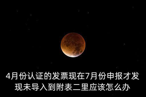 4月份認(rèn)證的發(fā)票現(xiàn)在7月份申報才發(fā)現(xiàn)未導(dǎo)入到附表二里應(yīng)該怎么辦