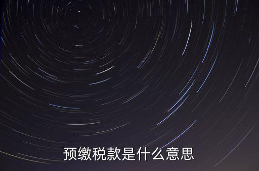 分期預(yù)繳稅款什么意思，企業(yè)所得稅那個(gè)按年計(jì)征分期預(yù)繳什么意思啊請(qǐng)?jiān)敿?xì)解釋什么時(shí)