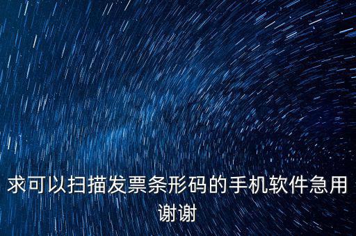 發(fā)票二維碼用什么軟件下載，求可以掃描發(fā)票條形碼的手機(jī)軟件急用謝謝