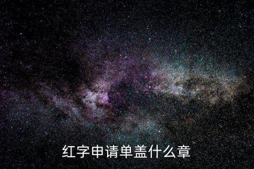 紅字發(fā)票申請(qǐng)單上蓋什么章，紅字申請(qǐng)單蓋什么章