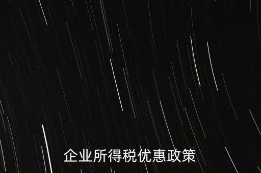 企業(yè)所得稅有什么稅收優(yōu)惠，企業(yè)所得稅優(yōu)惠政策