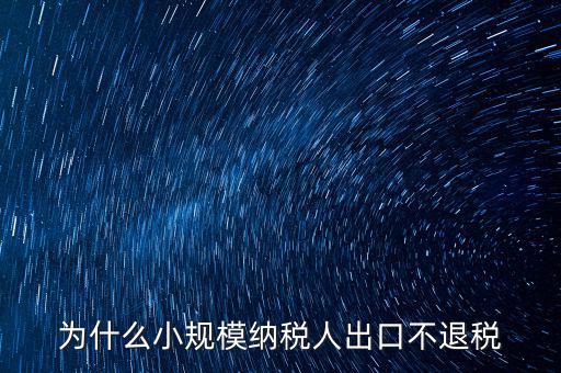 為什么樣品出口沒有退稅，為什么小規(guī)模納稅人出口不退稅