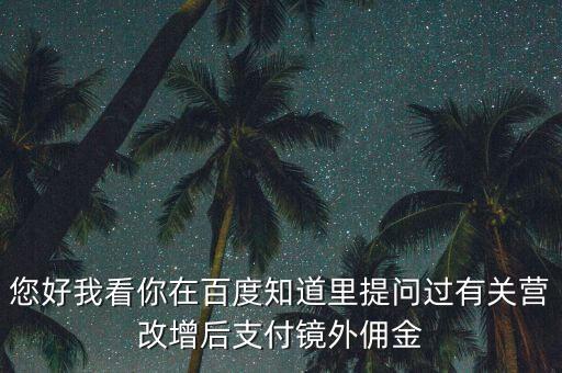 營改增后付傭金需要交什么稅，您好我看你在百度知道里提問過有關營改增后支付鏡外傭金