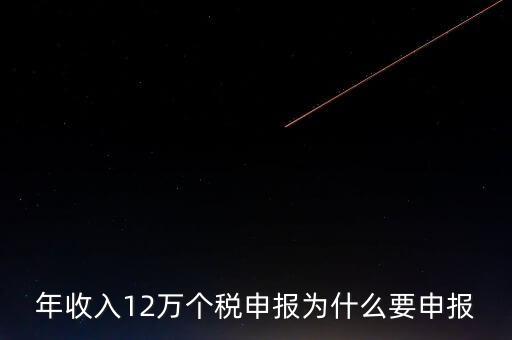 稅務(wù)12萬(wàn)為什么申報(bào)，年收入12萬(wàn)個(gè)稅申報(bào)為什么要申報(bào)