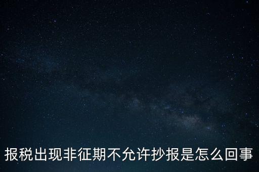 什么情況要進(jìn)行非征期抄報(bào)，稅務(wù)局通知一般納稅人實(shí)行非征期抄報(bào)稅是什么意思請(qǐng)教一下