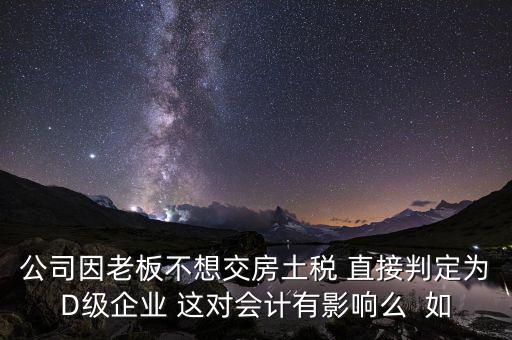 稅務(wù)評級d有什么影響，企業(yè)納稅信用等級最低D級對企業(yè)會計人員的影響