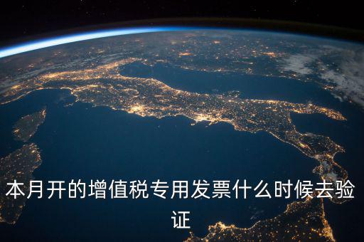 增值稅專用發(fā)票什么時(shí)候認(rèn)證，增值稅發(fā)票一般在幾號左右之后認(rèn)證最好
