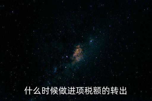什么時(shí)候做進(jìn)項(xiàng)稅轉(zhuǎn)出，材料的進(jìn)項(xiàng)稅什么時(shí)候需要轉(zhuǎn)出