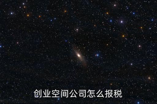 眾創(chuàng)空間需要繳納什么稅，創(chuàng)業(yè)空間公司怎么報(bào)稅