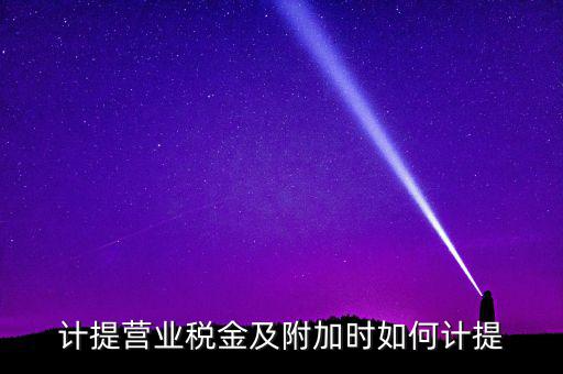 營業(yè)稅按什么計提，營業(yè)稅計提方法
