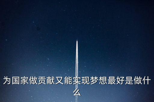 為國家做貢獻(xiàn)又能實(shí)現(xiàn)夢(mèng)想最好是做什么