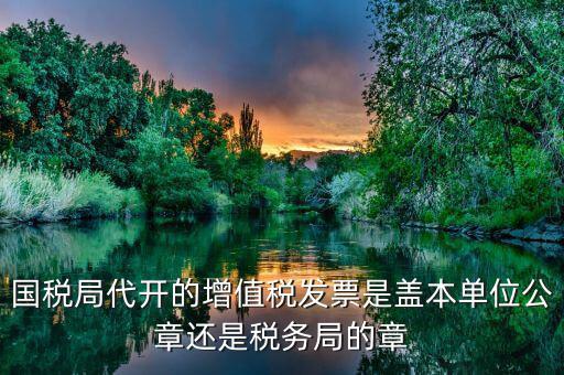 稅務局代開的增票要蓋什么章，稅務局代開的增值稅專用發(fā)票需要加蓋公章嗎