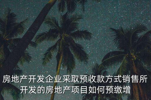房地產(chǎn)開(kāi)發(fā)企業(yè)采取預(yù)收款方式銷售所開(kāi)發(fā)的房地產(chǎn)項(xiàng)目如何預(yù)繳增