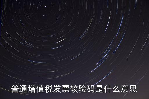 電子發(fā)票查驗碼是什么意思，普通增值稅發(fā)票較驗碼是什么意思