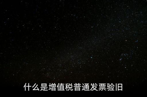 普票驗(yàn)舊驗(yàn)什么資料，邊個知增值稅普通發(fā)票驗(yàn)舊需要什么資料在開票系中要不要退回發(fā)票