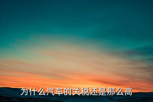 為什么汽車票稅很高，為什么汽車的關(guān)稅還是那么高