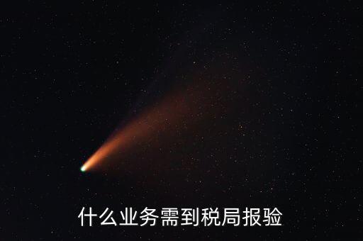 稅務(wù)報(bào)驗(yàn)登記什么意思，什么業(yè)務(wù)需到稅局報(bào)驗(yàn)
