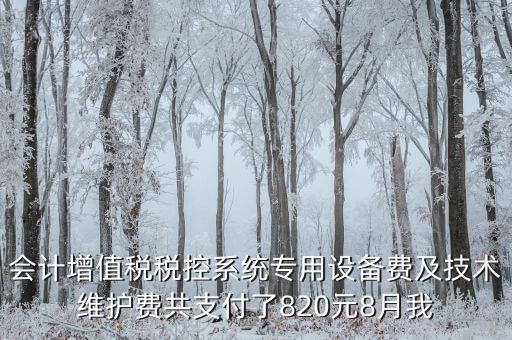 會計增值稅稅控系統(tǒng)專用設備費及技術維護費共支付了820元8月我